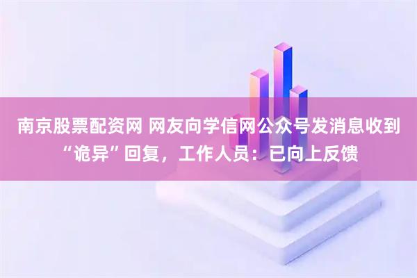南京股票配资网 网友向学信网公众号发消息收到“诡异”回复，工作人员：已向上反馈