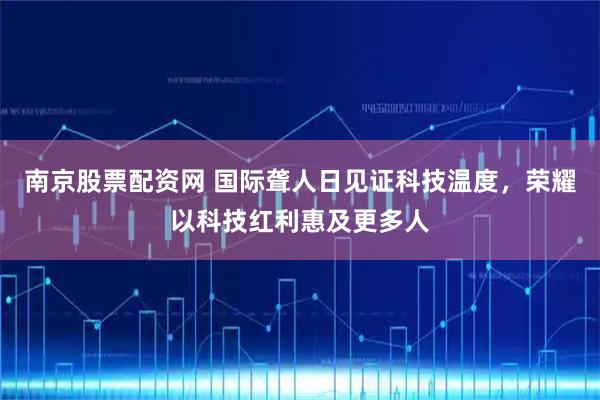 南京股票配资网 国际聋人日见证科技温度，荣耀以科技红利惠及更多人