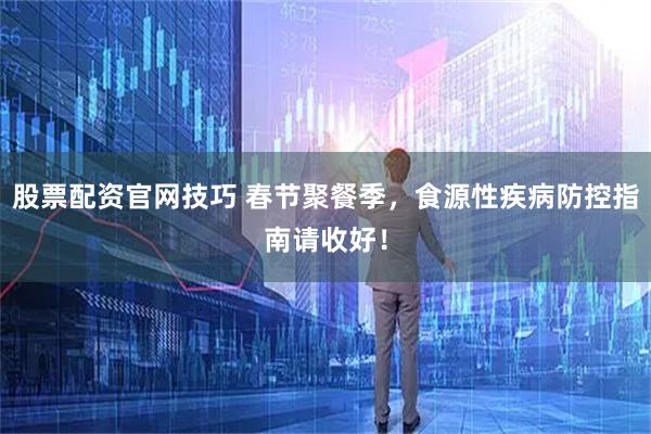 股票配资官网技巧 春节聚餐季，食源性疾病防控指南请收好！
