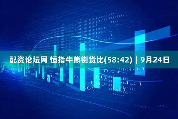 配资论坛网 恒指牛熊街货比(58:42)︱9月24日