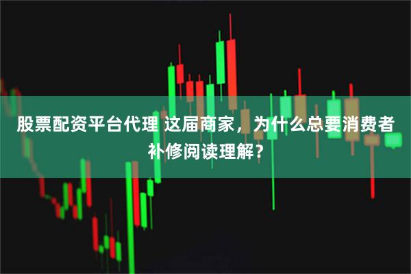 股票配资平台代理 这届商家，为什么总要消费者补修阅读理解？